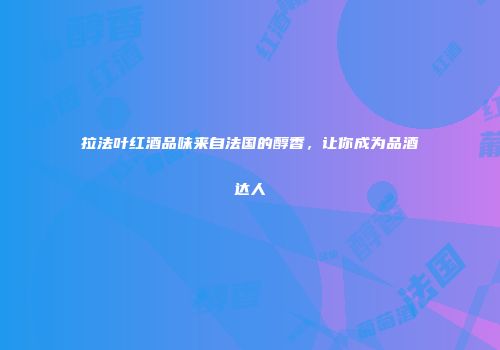 拉法叶红酒品味来自法国的醇香，让你成为品酒达人