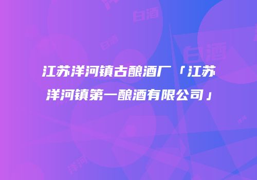 江苏洋河镇古酿酒厂「江苏洋河镇第一酿酒有限公司」