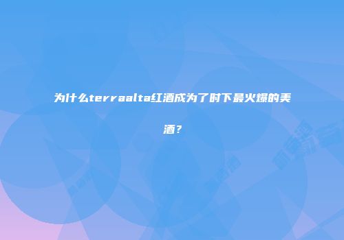为什么terraalta红酒成为了时下最火爆的美酒？
