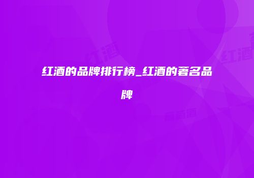 红酒的品牌排行榜_红酒的著名品牌