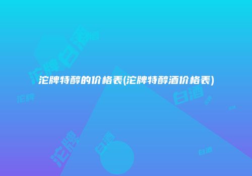 沱牌特醇的价格表(沱牌特醇酒价格表)