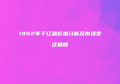 1992年干红酒价格分析及市场变迁回顾
