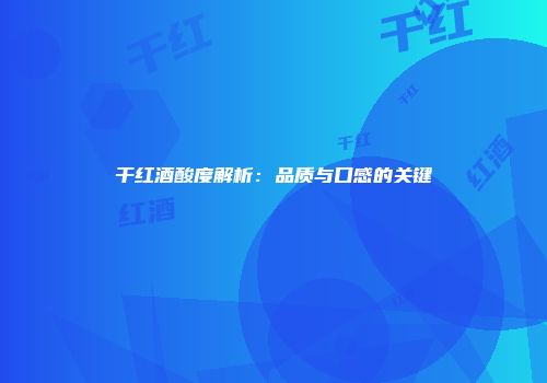 干红酒酸度解析：品质与口感的关键