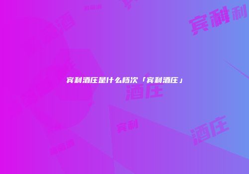 宾利酒庄是什么档次「宾利酒庄」