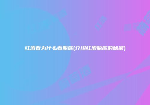 红酒看为什么看瓶底(介绍红酒瓶底的秘密)