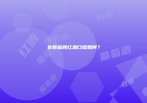 女爵品牌红酒口感如何？