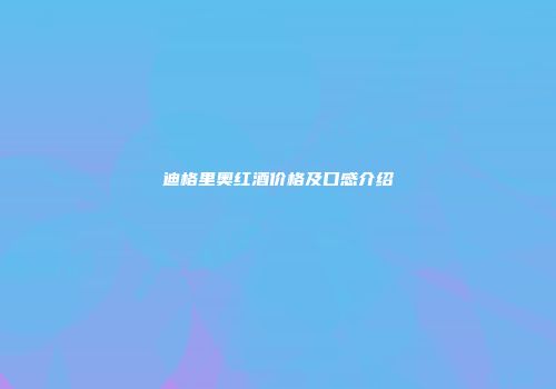 迪格里奥红酒价格及口感介绍