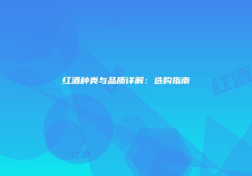 红酒种类与品质详解：选购指南