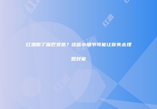 红酒喝了嘴巴变色？这些小细节可能让你失去理想对象