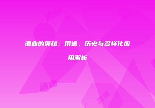 酒曲的奥秘：用途、历史与多样化应用解析