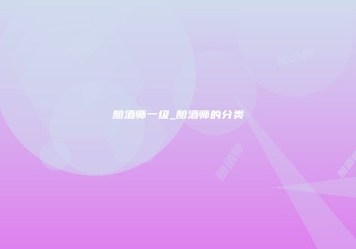 酿酒师一级_酿酒师的分类