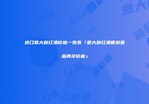 进口意大利红酒价格一览表「意大利红酒普利亚品牌及价格」