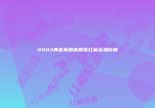 2003奔富希哈赤霞珠红葡萄酒价格