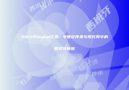 2014年Bobal红酒：中世纪传承与现代风华的西班牙佳酿