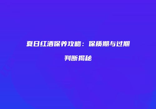 夏日红酒保养攻略：保质期与过期判断揭秘