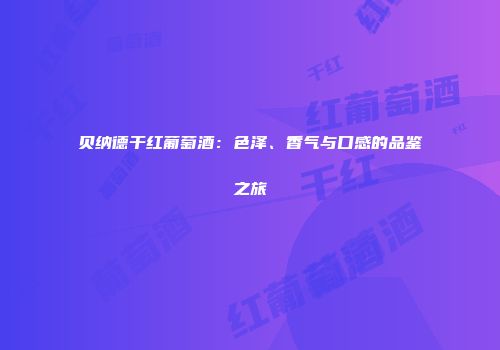 贝纳德干红葡萄酒：色泽、香气与口感的品鉴之旅