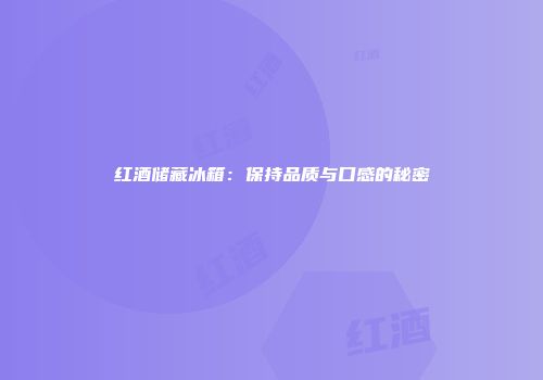 红酒储藏冰箱：保持品质与口感的秘密