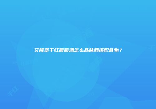 艾隆堡干红葡萄酒怎么品味和搭配食物？