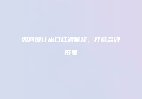 如何设计出口红酒背标，打造品牌形象