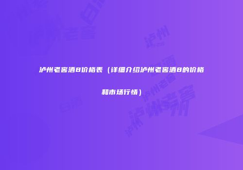 泸州老窖酒8价格表（详细介绍泸州老窖酒8的价格和市场行情）