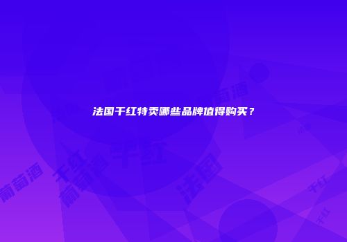 法国干红特卖哪些品牌值得购买？