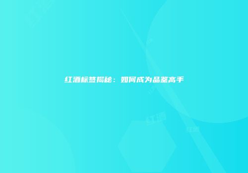 红酒标签揭秘：如何成为品鉴高手