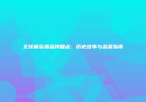 全球葡萄酒品牌盘点：历史故事与品鉴指南