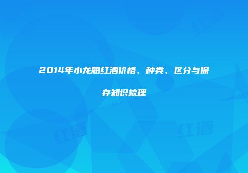 2014年小龙船红酒价格、种类、区分与保存知识梳理