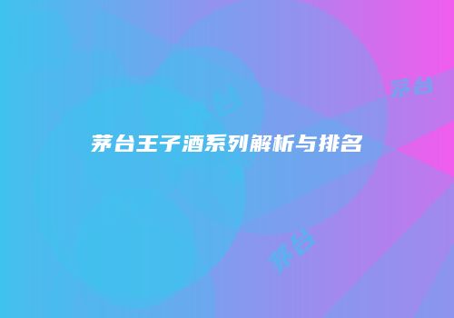 茅台王子酒系列解析与排名