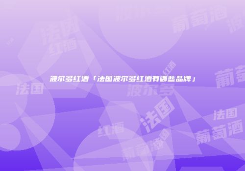 波尔多红酒「法国波尔多红酒有哪些品牌」