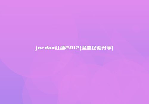 jordan红酒2012(品鉴经验分享)