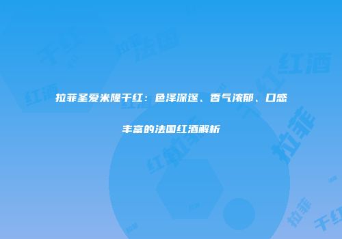 拉菲圣爱米隆干红：色泽深邃、香气浓郁、口感丰富的法国红酒解析