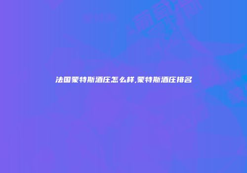 法国蒙特斯酒庄怎么样,蒙特斯酒庄排名