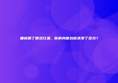 睡前喝了很多红酒，你的身体到底承受了多少？
