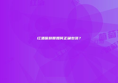 红酒保鲜膜如何正确包装？