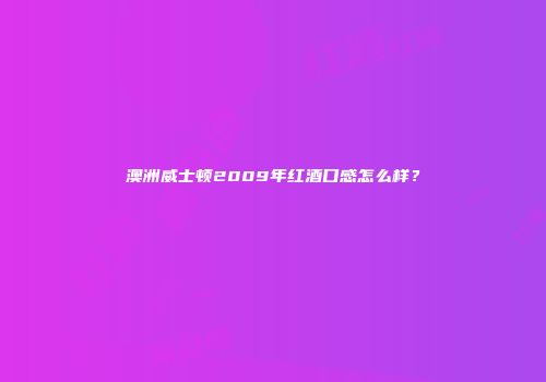 澳洲威士顿2009年红酒口感怎么样？