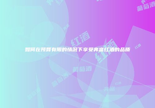 如何在预算有限的情况下享受奔富红酒的品质