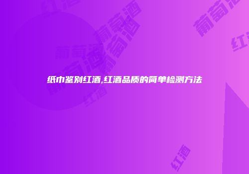 纸巾鉴别红酒,红酒品质的简单检测方法