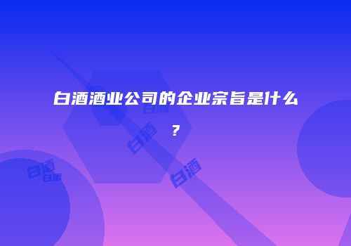 白酒酒业公司的企业宗旨是什么?