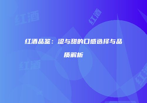 红酒品鉴：涩与甜的口感选择与品质解析