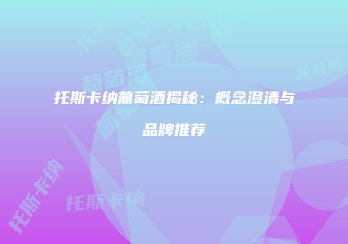 托斯卡纳葡萄酒揭秘：概念澄清与品牌推荐