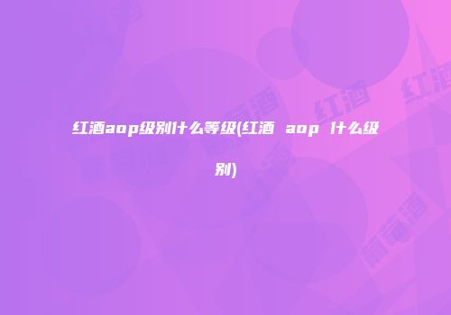 红酒aop级别什么等级(红酒 aop 什么级别)