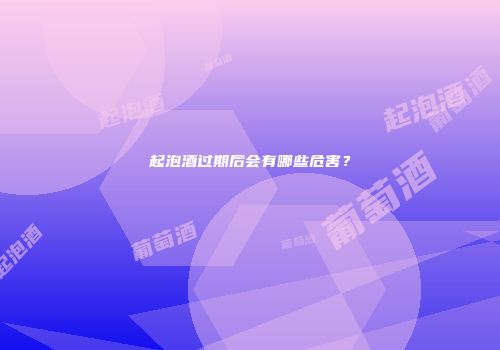 起泡酒过期后会有哪些危害？