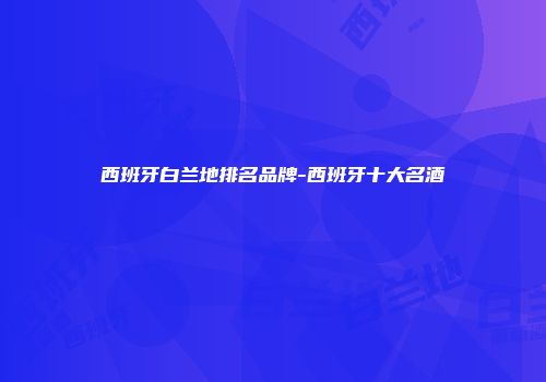 西班牙白兰地排名品牌-西班牙十大名酒