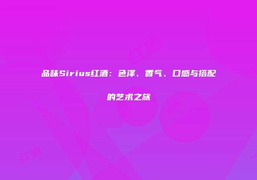 品味Sirius红酒：色泽、香气、口感与搭配的艺术之旅