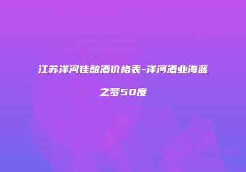 江苏洋河佳酿酒价格表-洋河酒业海蓝之梦50度