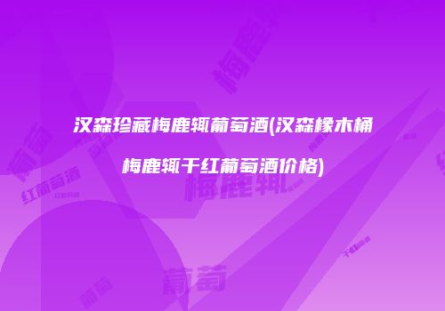 汉森珍藏梅鹿辄葡萄酒(汉森橡木桶梅鹿辄干红葡萄酒价格)