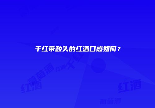 干红带酸头的红酒口感如何？