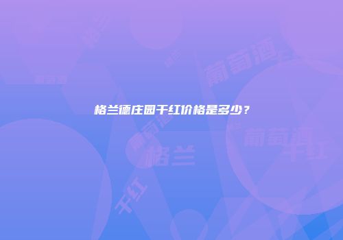 格兰德庄园干红价格是多少？