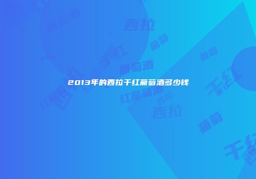 2013年的西拉干红葡萄酒多少钱